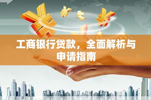 加查工商银行贷款，全面解析与申请指南