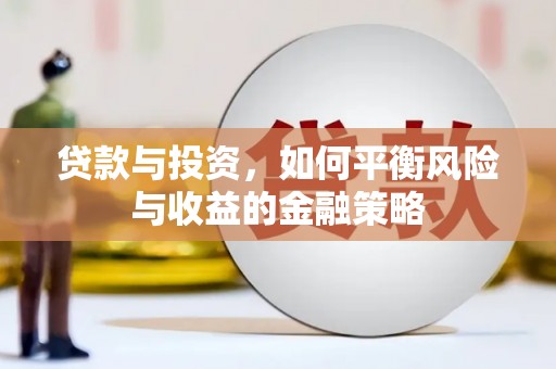 加查贷款与投资，如何平衡风险与收益的金融策略