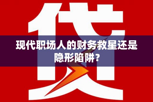 加查现代职场人的财务救星还是隐形陷阱？