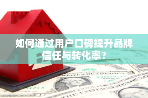 加查如何通过用户口碑提升品牌信任与转化率？