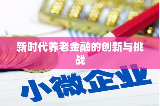 加查新时代养老金融的创新与挑战