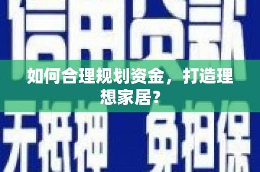加查如何合理规划资金，打造理想家居？
