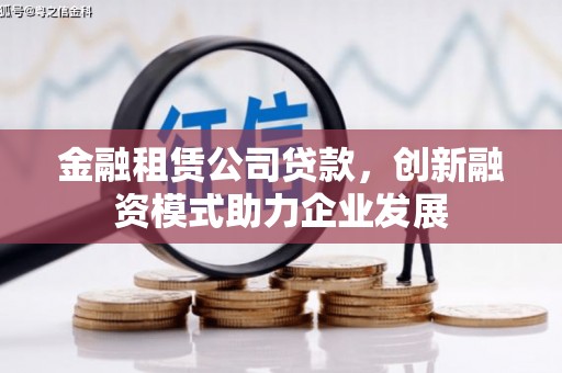 加查金融租赁公司贷款，创新融资模式助力企业发展