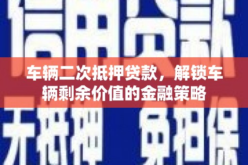 加查车辆二次抵押贷款，解锁车辆剩余价值的金融策略
